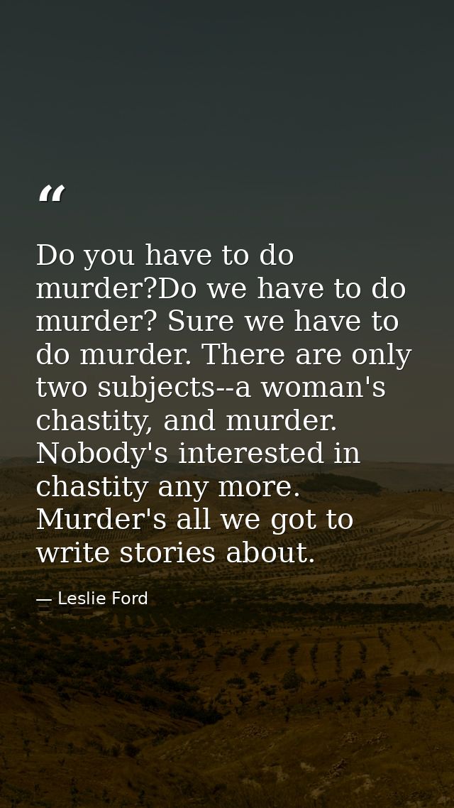 Do you have to do murder?Do we have to do murder? Sure we have to do murder. There are only two subjects--a woman's chas — Leslie Ford