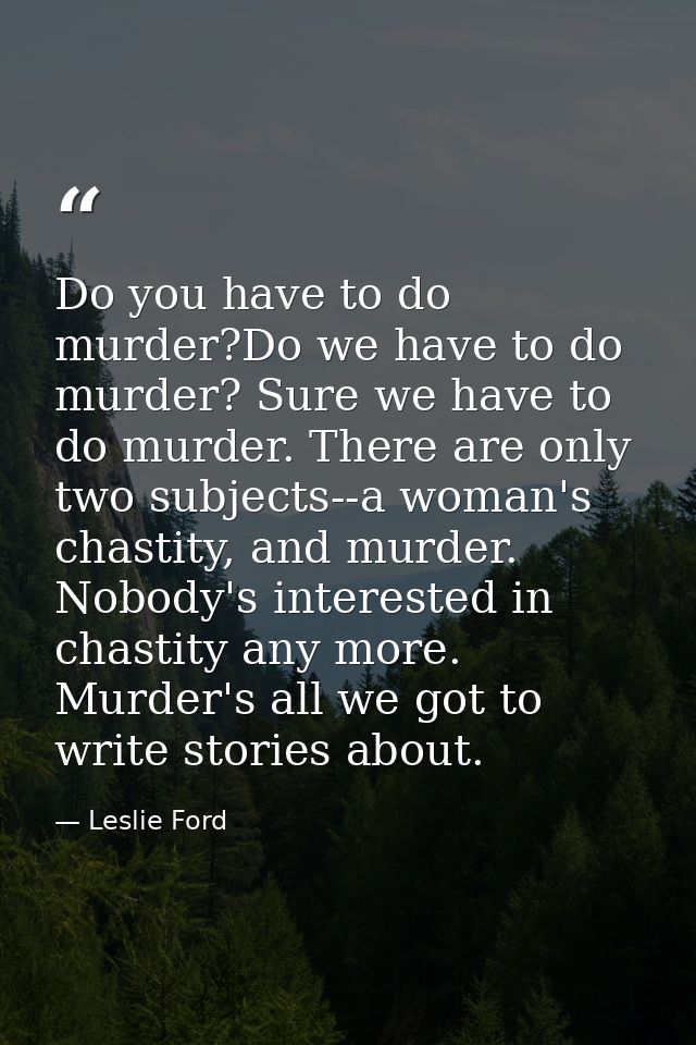 Do you have to do murder?Do we have to do murder? Sure we have to do murder. There are only two subjects--a woman's chas — Leslie Ford