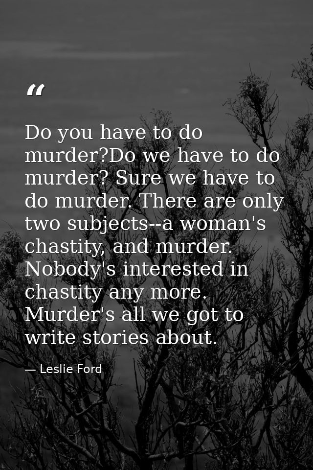 Do you have to do murder?Do we have to do murder? Sure we have to do murder. There are only two subjects--a woman's chas — Leslie Ford