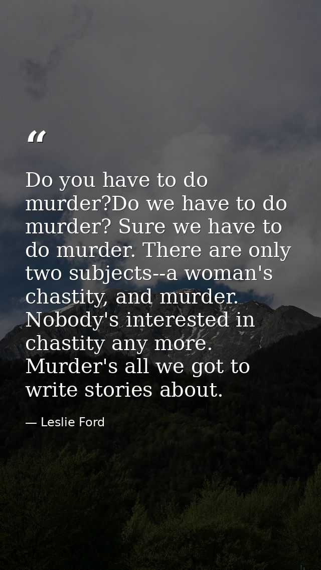 Do you have to do murder?Do we have to do murder? Sure we have to do murder. There are only two subjects--a woman's chas — Leslie Ford