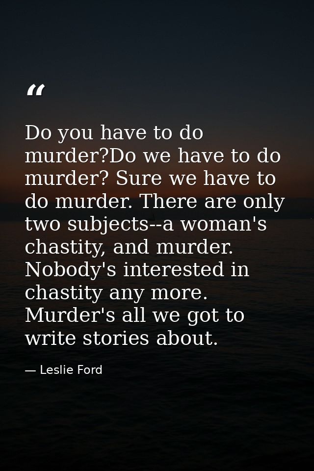 Do you have to do murder?Do we have to do murder? Sure we have to do murder. There are only two subjects--a woman's chas — Leslie Ford