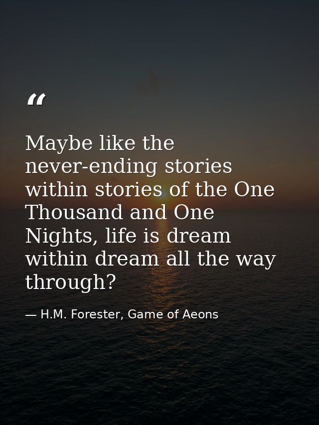 Maybe like the never-ending stories within stories of the One Thousand and One Nights, life is dream within dream all th — H.M. Forester, Game of Aeons