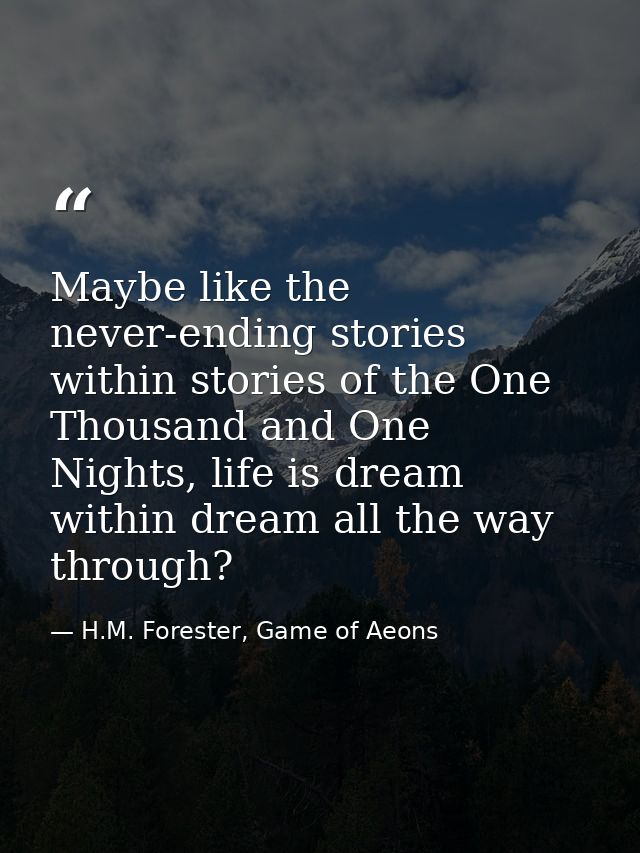 Maybe like the never-ending stories within stories of the One Thousand and One Nights, life is dream within dream all th — H.M. Forester, Game of Aeons