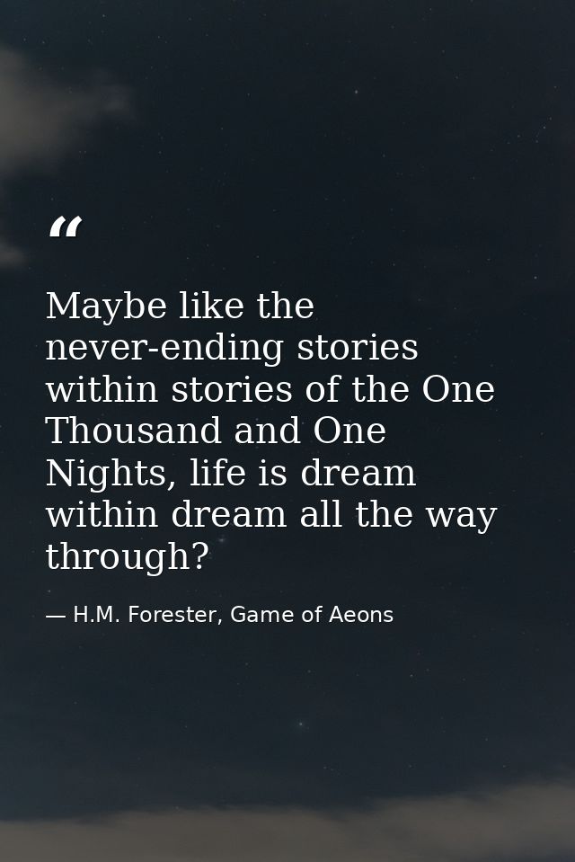 Maybe like the never-ending stories within stories of the One Thousand and One Nights, life is dream within dream all th — H.M. Forester, Game of Aeons