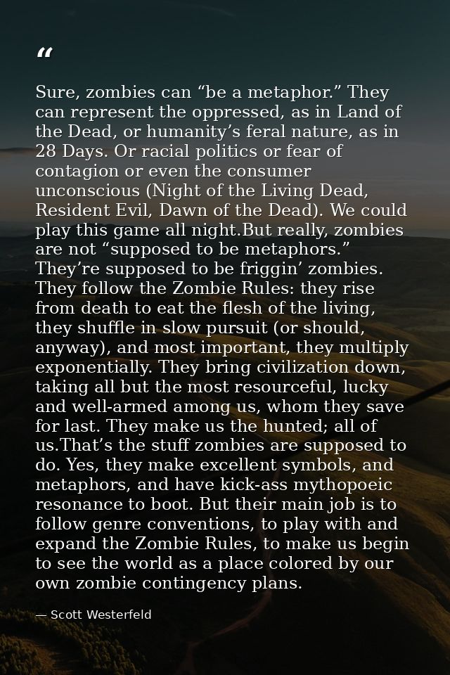 Sure, zombies can “be a metaphor.” They can represent the oppressed, as in Land of the Dead, or humanity’s feral nature, — Scott Westerfeld