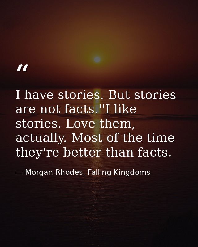 I have stories. But stories are not facts.''I like stories. Love them, actually. Most of the time they're better than fa — Morgan Rhodes, Falling Kingdoms