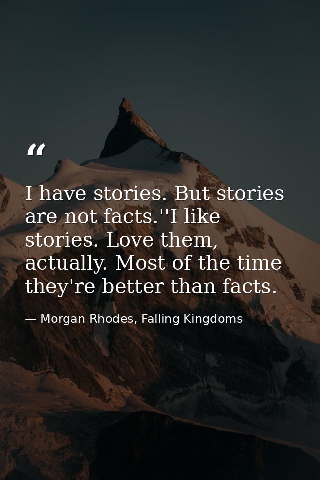 I have stories. But stories are not facts.''I like stories. Love them, actually. Most of the time they're better than fa — Morgan Rhodes, Falling Kingdoms