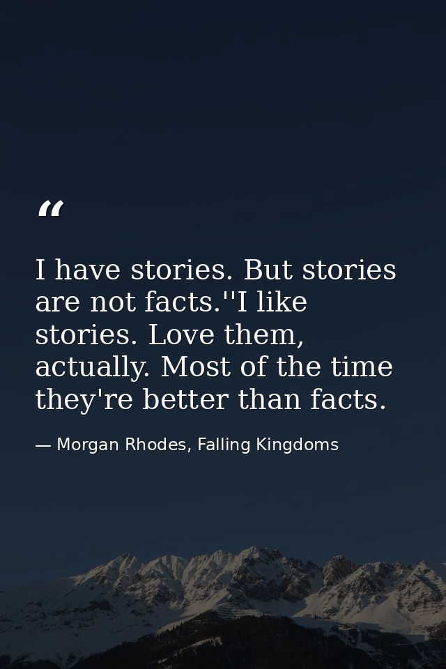 I have stories. But stories are not facts.''I like stories. Love them, actually. Most of the time they're better than fa — Morgan Rhodes, Falling Kingdoms