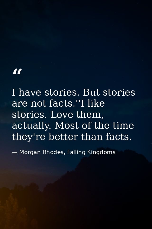 I have stories. But stories are not facts.''I like stories. Love them, actually. Most of the time they're better than fa — Morgan Rhodes, Falling Kingdoms