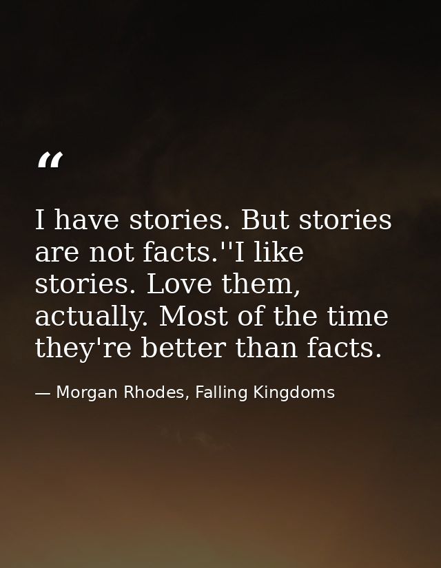 I have stories. But stories are not facts.''I like stories. Love them, actually. Most of the time they're better than fa — Morgan Rhodes, Falling Kingdoms