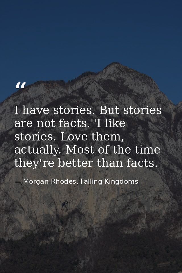 I have stories. But stories are not facts.''I like stories. Love them, actually. Most of the time they're better than fa — Morgan Rhodes, Falling Kingdoms