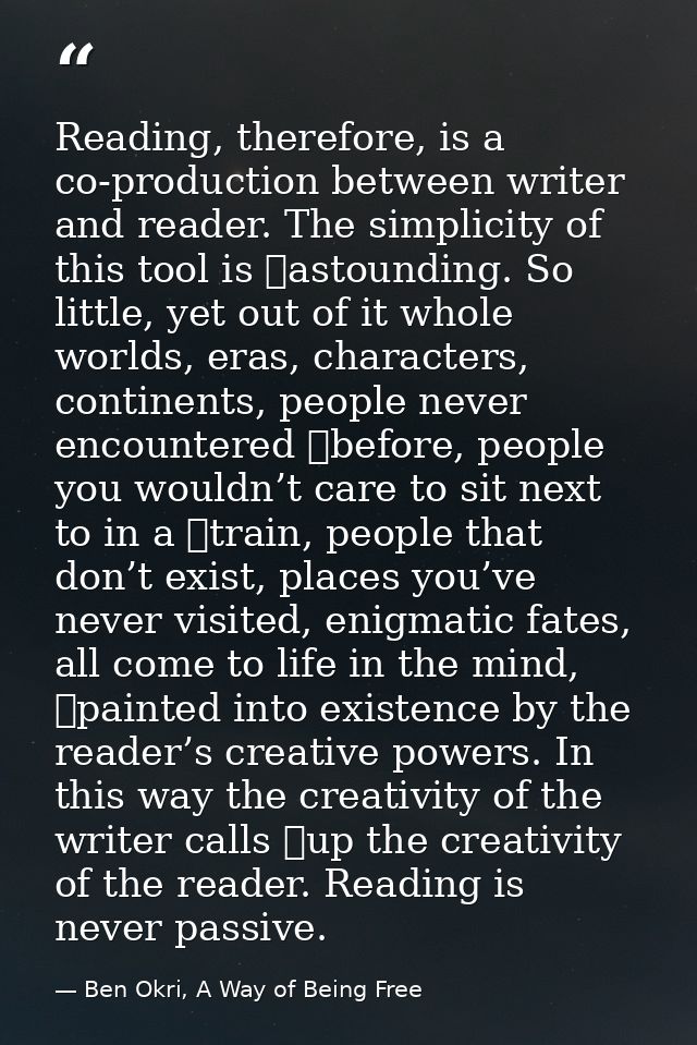 Reading, therefore, is a co-production between writer and reader. The simplicity of this tool is 	astounding. So little, — Ben Okri, A Way of Being Free