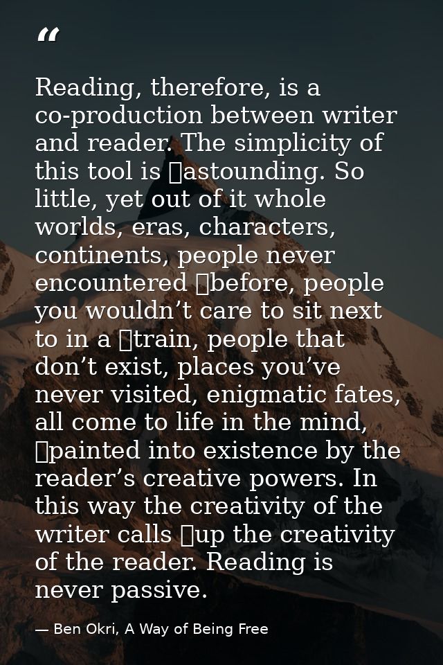 Reading, therefore, is a co-production between writer and reader. The simplicity of this tool is 	astounding. So little, — Ben Okri, A Way of Being Free