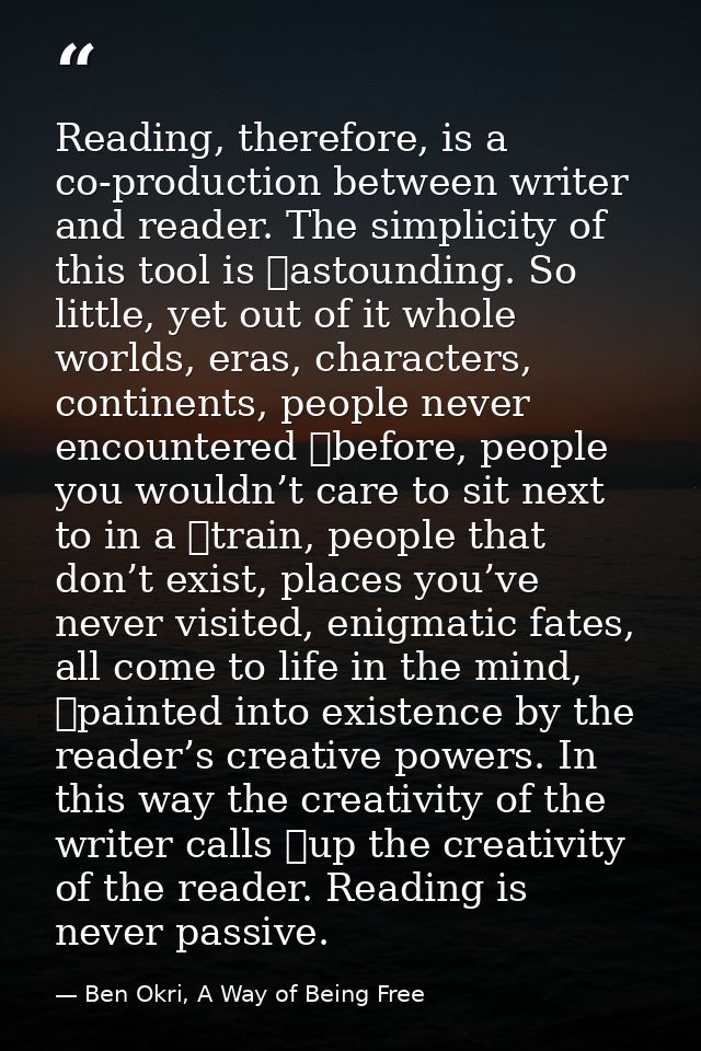 Reading, therefore, is a co-production between writer and reader. The simplicity of this tool is 	astounding. So little, — Ben Okri, A Way of Being Free