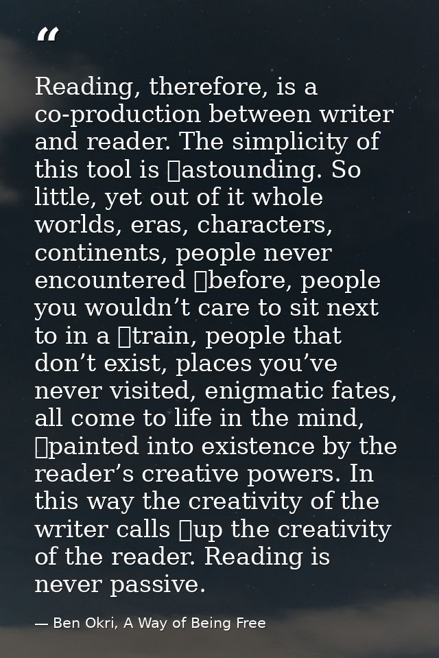 Reading, therefore, is a co-production between writer and reader. The simplicity of this tool is 	astounding. So little, — Ben Okri, A Way of Being Free