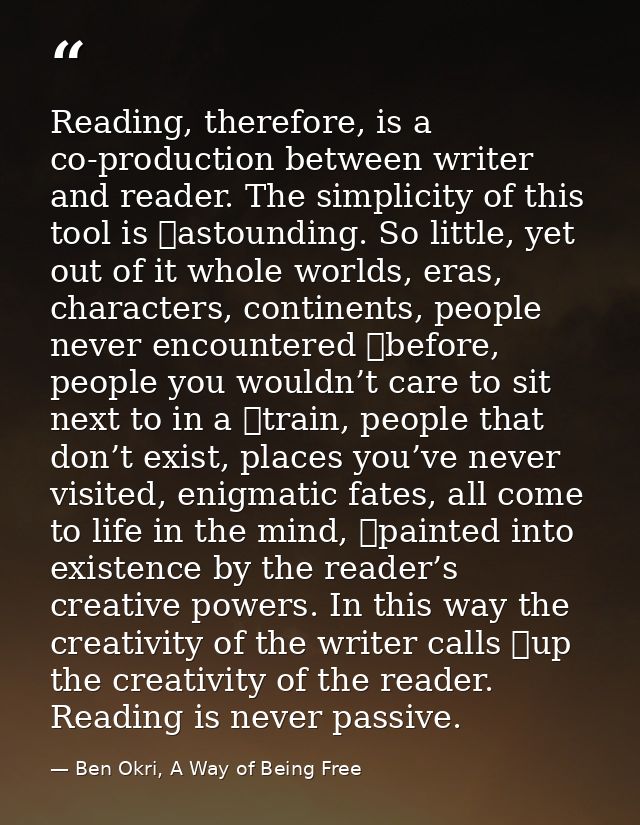 Reading, therefore, is a co-production between writer and reader. The simplicity of this tool is 	astounding. So little, — Ben Okri, A Way of Being Free