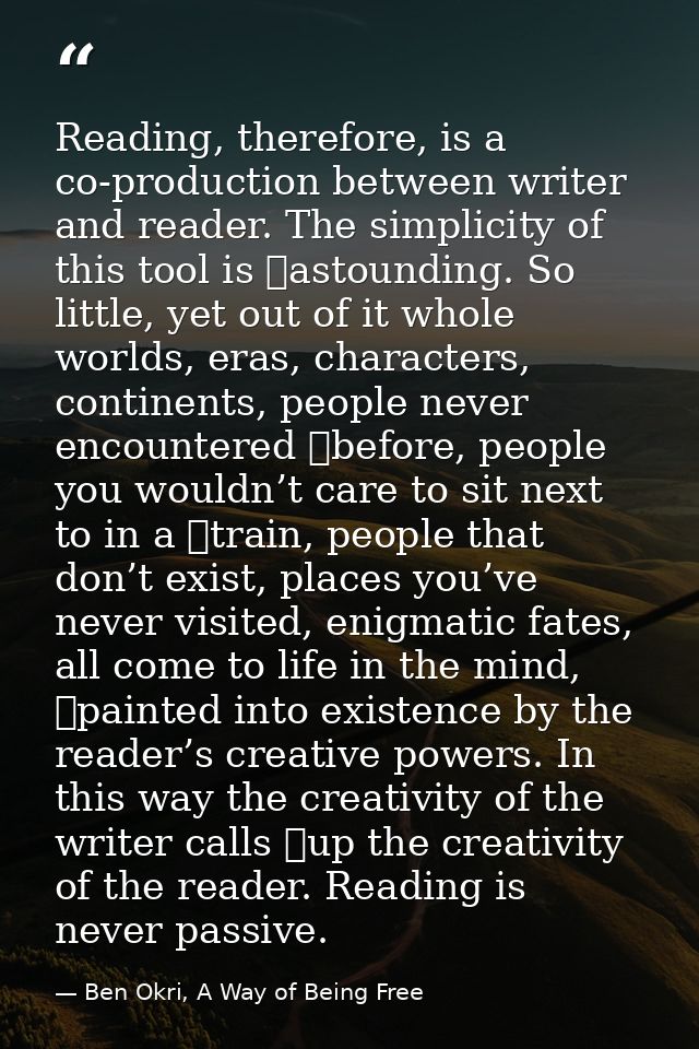 Reading, therefore, is a co-production between writer and reader. The simplicity of this tool is 	astounding. So little, — Ben Okri, A Way of Being Free