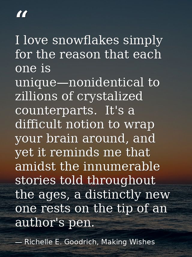 I love snowflakes simply for the reason that each one is unique—nonidentical to zillions of crystalized counterparts.  I — Richelle E. Goodrich, Making Wishes
