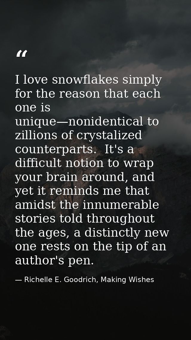 I love snowflakes simply for the reason that each one is unique—nonidentical to zillions of crystalized counterparts.  I — Richelle E. Goodrich, Making Wishes