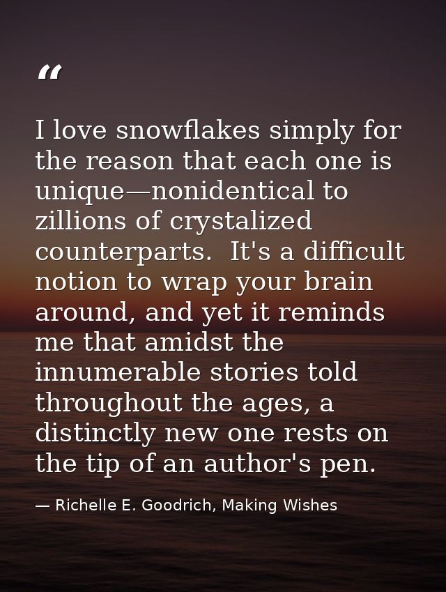 I love snowflakes simply for the reason that each one is unique—nonidentical to zillions of crystalized counterparts.  I — Richelle E. Goodrich, Making Wishes