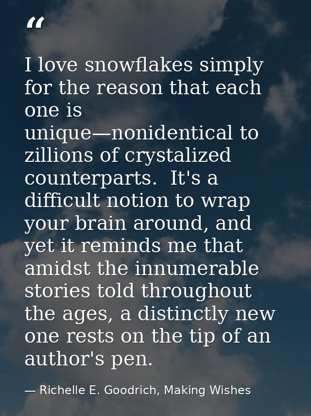 I love snowflakes simply for the reason that each one is unique—nonidentical to zillions of crystalized counterparts.  I — Richelle E. Goodrich, Making Wishes
