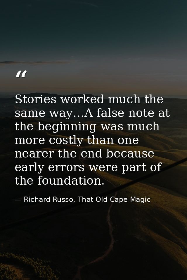 Stories worked much the same way…A false note at the beginning was much more costly than one nearer the end because earl — Richard Russo, That Old Cape Magic