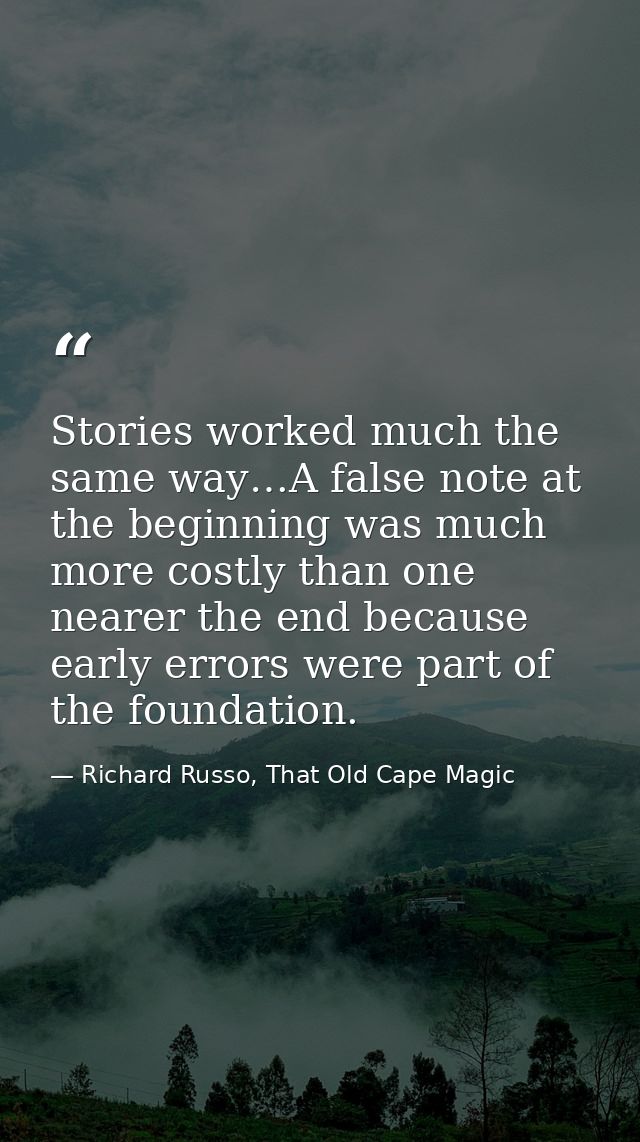 Stories worked much the same way…A false note at the beginning was much more costly than one nearer the end because earl — Richard Russo, That Old Cape Magic