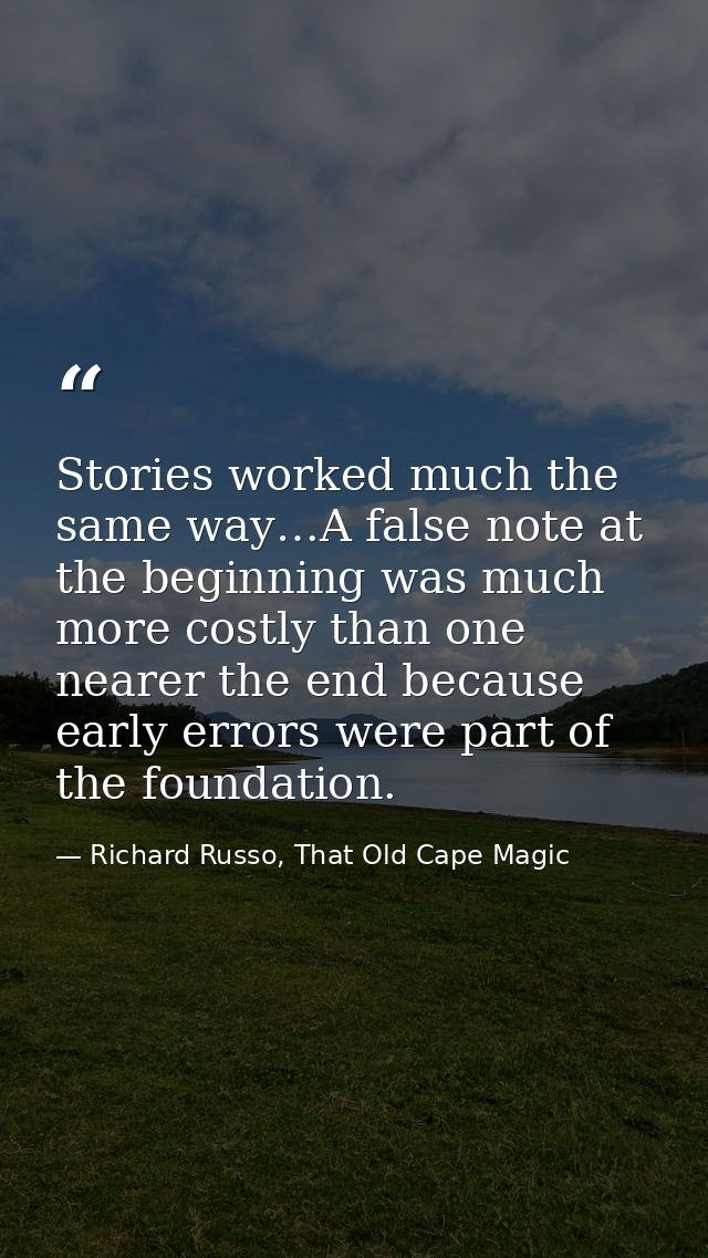 Stories worked much the same way…A false note at the beginning was much more costly than one nearer the end because earl — Richard Russo, That Old Cape Magic
