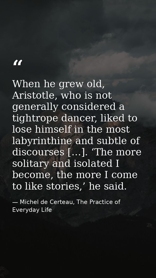 When he grew old, Aristotle, who is not generally considered a tightrope dancer, liked to lose himself in the most labyr — Michel de Certeau, The Practice of Everyday Life
