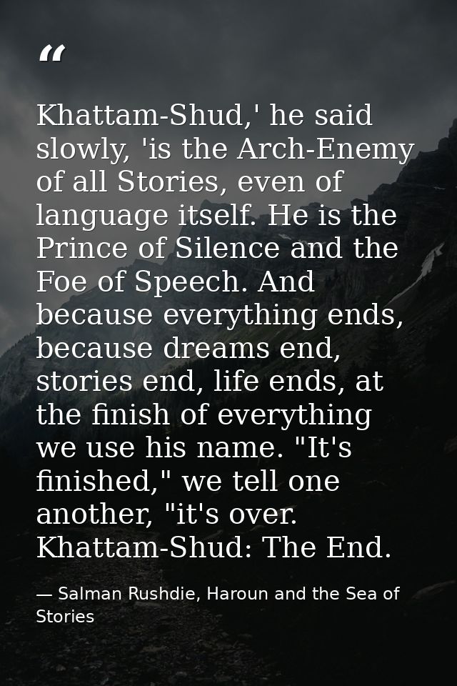 Khattam-Shud,' he said slowly, 'is the Arch-Enemy of all Stories, even of language itself. He is the Prince of Silence a — Salman Rushdie, Haroun and the Sea of Stories