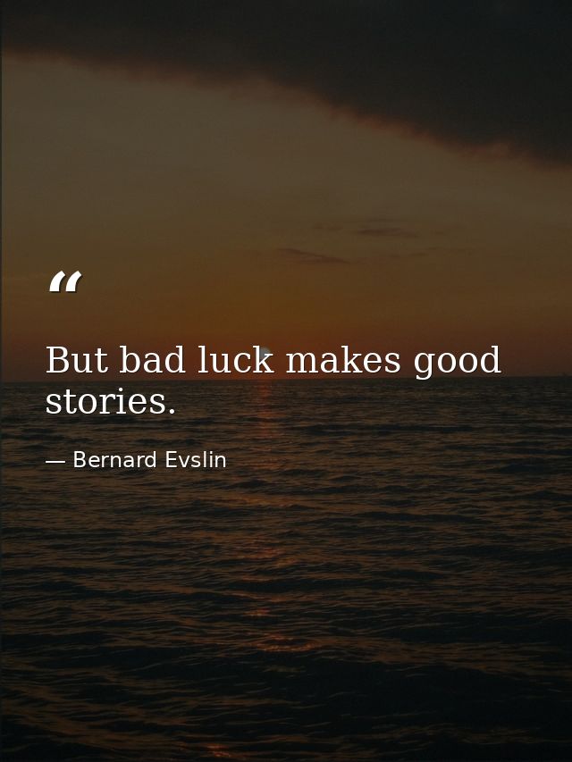 But bad luck makes good stories. — Bernard Evslin