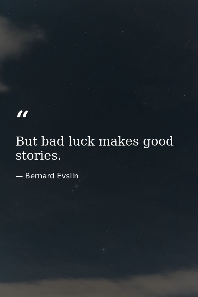 But bad luck makes good stories. — Bernard Evslin