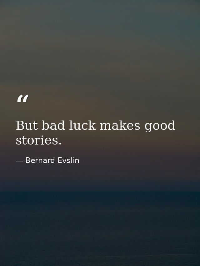 But bad luck makes good stories. — Bernard Evslin