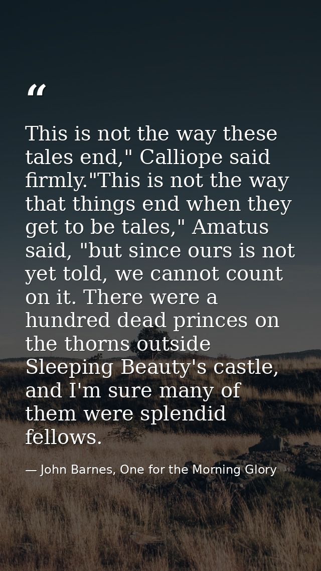 This is not the way these tales end," Calliope said firmly."This is not the way that things end when they get to be tale — John Barnes, One for the Morning Glory