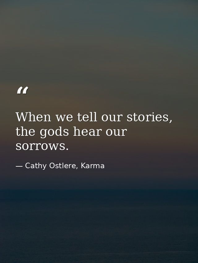 When we tell our stories, the gods hear our sorrows. — Cathy Ostlere, Karma