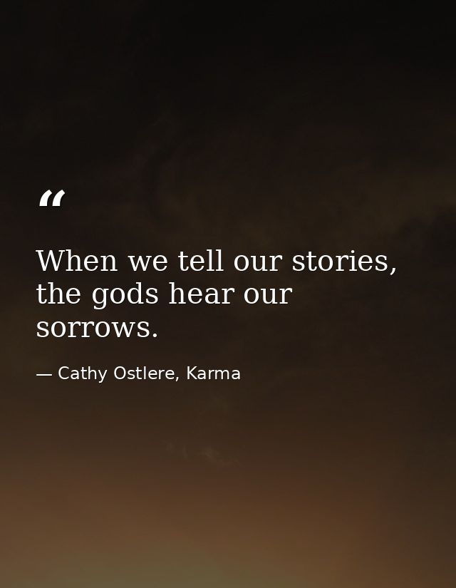 When we tell our stories, the gods hear our sorrows. — Cathy Ostlere, Karma