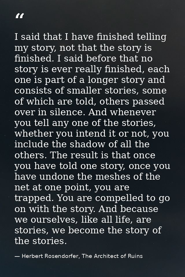 I said that I have finished telling my story, not that the story is finished. I said before that no story is ever really — Herbert Rosendorfer, The Architect of Ruins
