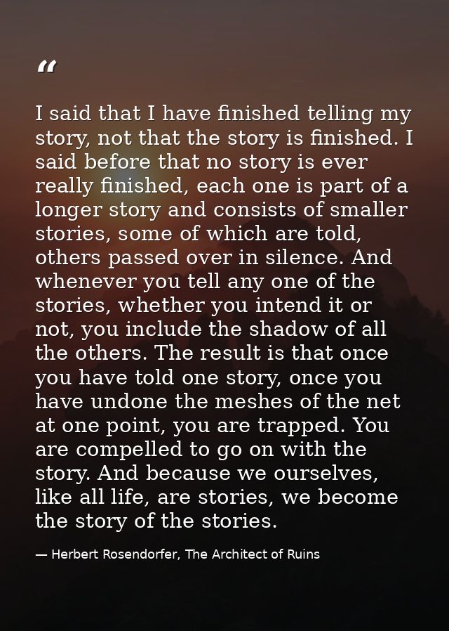 I said that I have finished telling my story, not that the story is finished. I said before that no story is ever really — Herbert Rosendorfer, The Architect of Ruins