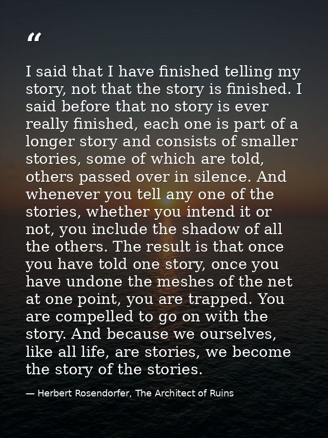 I said that I have finished telling my story, not that the story is finished. I said before that no story is ever really — Herbert Rosendorfer, The Architect of Ruins