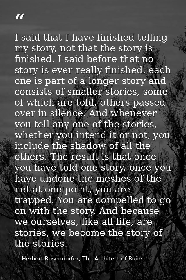 I said that I have finished telling my story, not that the story is finished. I said before that no story is ever really — Herbert Rosendorfer, The Architect of Ruins