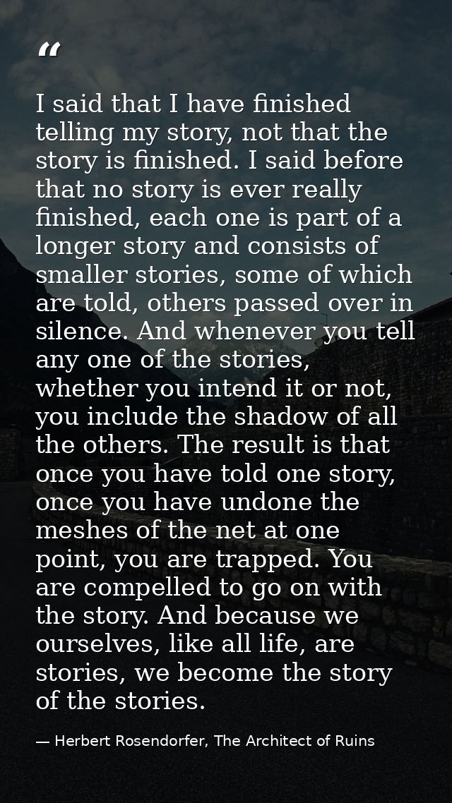 I said that I have finished telling my story, not that the story is finished. I said before that no story is ever really — Herbert Rosendorfer, The Architect of Ruins