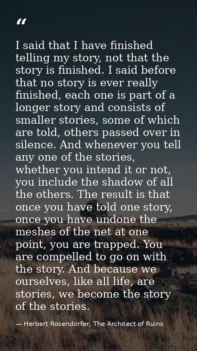 I said that I have finished telling my story, not that the story is finished. I said before that no story is ever really — Herbert Rosendorfer, The Architect of Ruins