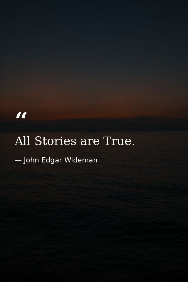 All Stories are True. — John Edgar Wideman