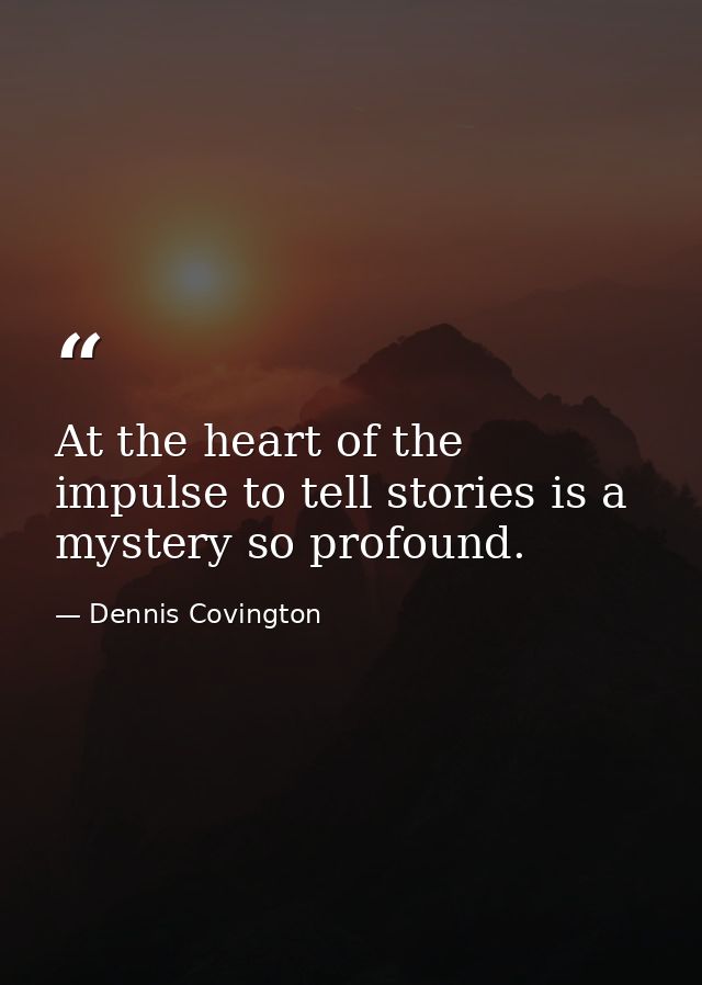 At the heart of the impulse to tell stories is a mystery so profound. — Dennis Covington