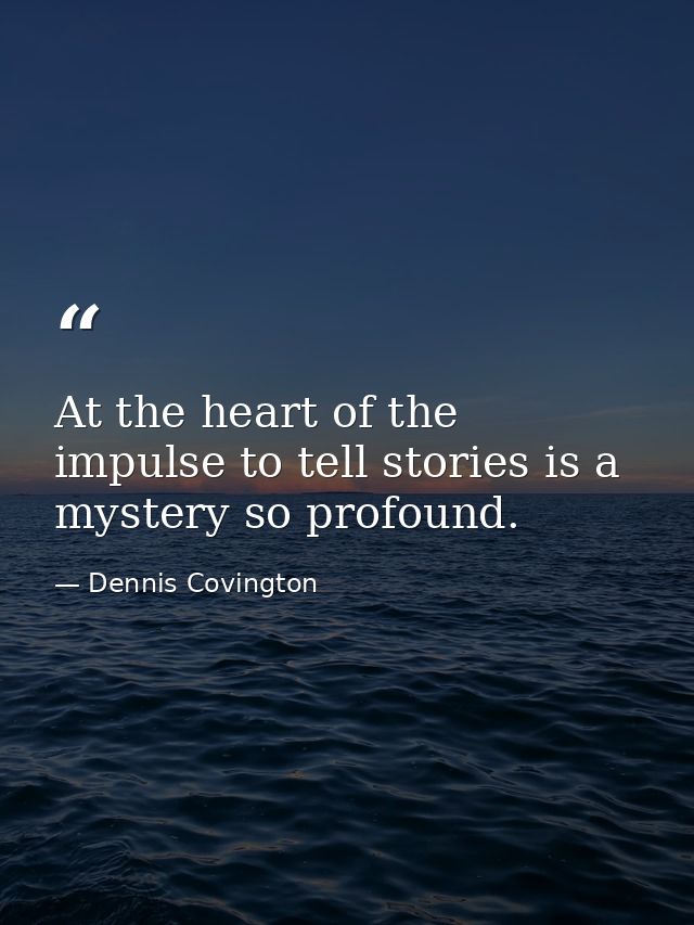 At the heart of the impulse to tell stories is a mystery so profound. — Dennis Covington