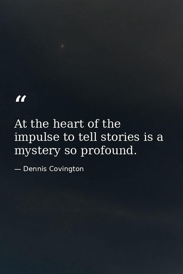 At the heart of the impulse to tell stories is a mystery so profound. — Dennis Covington