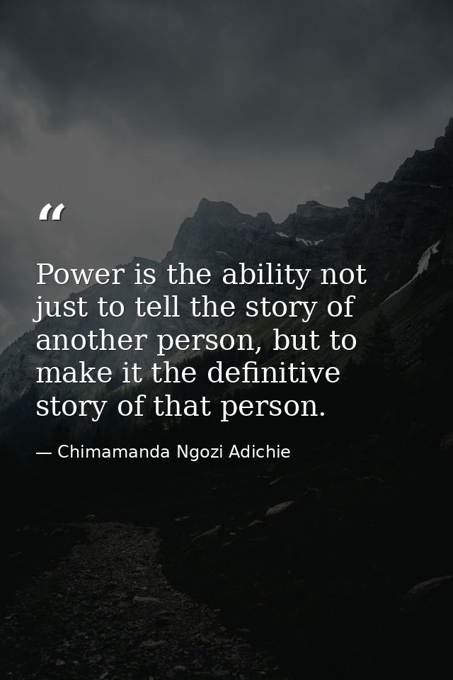 Power is the ability not just to tell the story of another person, but to make it the definitive story of that person. — Chimamanda Ngozi Adichie