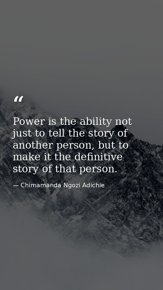 Power is the ability not just to tell the story of another person, but to make it the definitive story of that person. — Chimamanda Ngozi Adichie