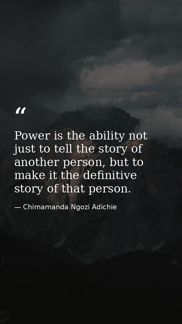 Power is the ability not just to tell the story of another person, but to make it the definitive story of that person. — Chimamanda Ngozi Adichie