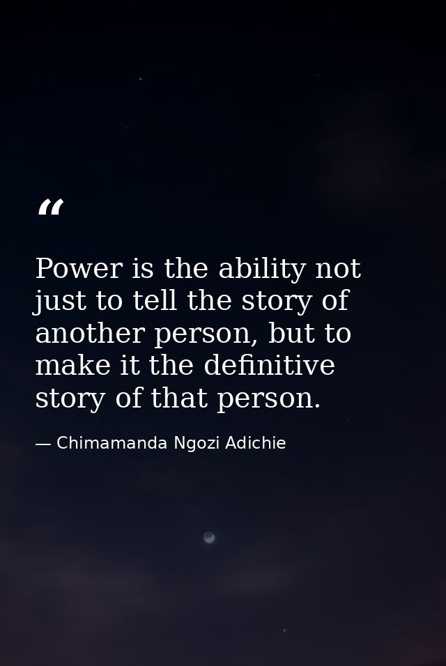 Power is the ability not just to tell the story of another person, but to make it the definitive story of that person. — Chimamanda Ngozi Adichie